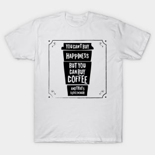 You can't buy happiness but you can buy coffee - and that's close enough! T-Shirt